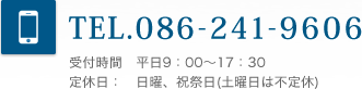 TEL.086-241-9606 受付時間　平日9：00～17：30 定休日：　日曜、祝祭日(土曜日は不定休)